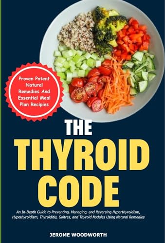 The Thyroid Code: An In-Depth Guide To Preventing, Managing, And Reversing Hyperthyroidism | Hypothyroidism | Thyroiditis, Goitres | And Thyroid Nodules Using Natural Remedies.