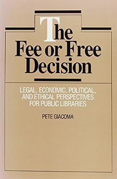 The Fee or Free Decision: Legal, Economic, Political, and Ethical Perspectives for Public Libraries