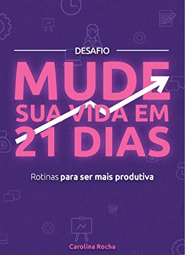 Desafio: Mude sua vida em 21 Dias: Rotinas para ser mais produtiva