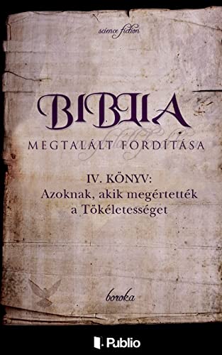 Biblia Megtalált Fordítása IV. Könyv: Azoknak, Akik Megértették a Tökéletességet. (Hungarian Edition)