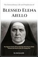 The Extraordinary Life and Prophecies of Blessed Elena Aiello: The Stigmatic Mystic Whose Warnings About Russia, Global Turmoil, and Church Crisis Are Coming True B0F5N44YSR Book Cover