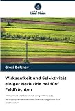 Wirksamkeit und Selektivität einiger Herbizide bei fünf Feldfrüchten: Wirksamkeit und Selektivität einiger Herbizide, Herbizidkombinationen und Tankmischungen bei fünf Feldfrüchten