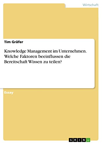 Knowledge Management im Unternehmen. Welche Faktoren beeinflussen die Bereitschaft Wissen zu teilen? (German Edition)