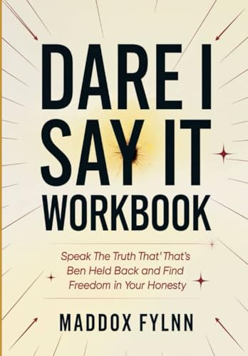 Dare I Say It Workbook: Speak The Truth That' That's Ben Held Back and Find Freedom in Your Honesty