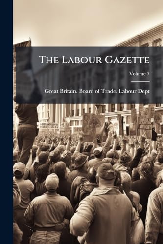 The Labour Gazette: The Journal Of The Labour Department Of The Board Of Trade; Volume 7