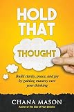 Hold that Thought: Build clarity, peace, and joy by gaining mastery over your thinking
