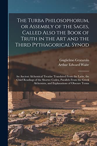 The Turba Philosophorum, or Assembly of the Sages, Called Also the Book of Truth in the Art and the Third Pythagorical Synod; an Ancient Alchemical ... Shorter Codex, Parallels From the Greek...