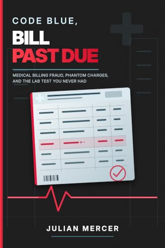 Code Blue, Bill Past Due: Medical Billing Fraud, Phantom Charges, and the Lab Test You Never Had (English Edition)
