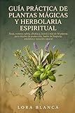 Guía Práctica de Plantas Mágicas y Herbolaria Espiritual: Ruda, romero, salvia, albahaca, laurel y más de 50 plantas para rituales de protección, ... natural (Guías Prácticas de espiritualidad)