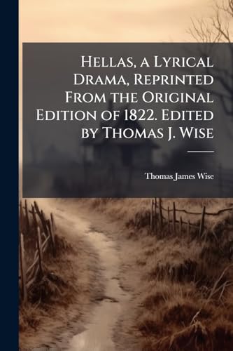 Hellas, a Lyrical Drama, Reprinted From the Original Edition of 1822. Edited by Thomas J. Wise