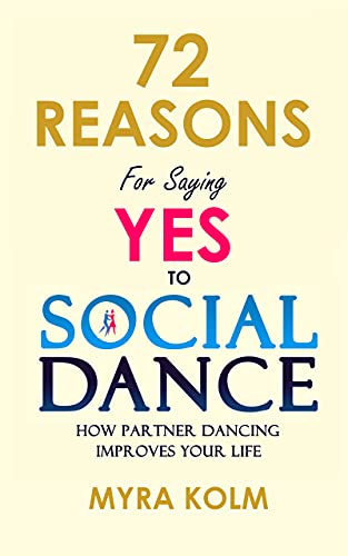 72 Reasons For Saying YES TO SOCIAL DANCE: How Partner Dancing Improves Your Life (Social Dance Discovery)