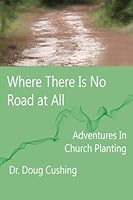 Where There Is No Road At All: Adventures In Church Planting 149272498X Book Cover