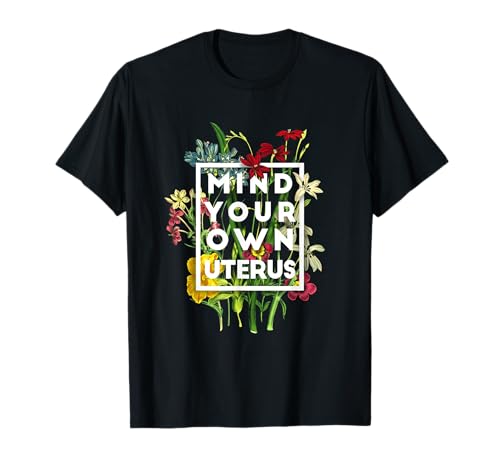 Mind Your own Uterus Shirt Floral My Uterus My Choice T-Shirt