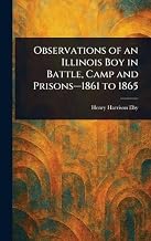 Observations of an Illinois Boy in Battle, Camp and Prisons-1861 to 1865