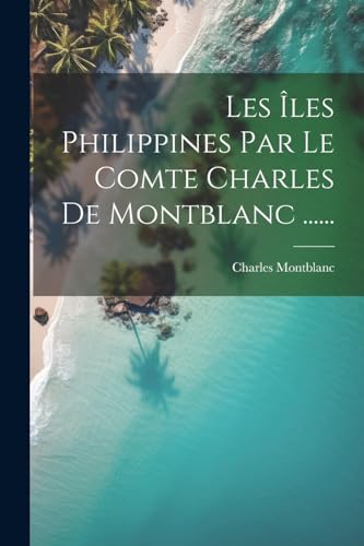 Les Îles Philippines Par Le Comte Charles De Montblanc ...... (French Edition)