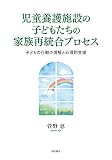 児童養護施設の子どもたちの家族再統合プロセス 子どもの行動の理解と心理的支援