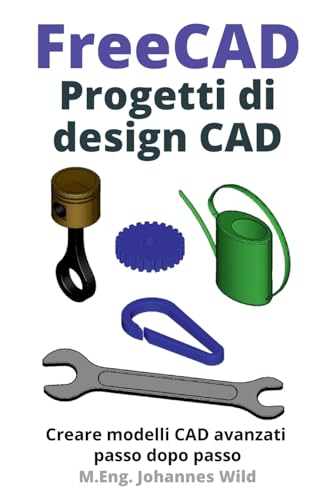 FreeCAD Progetti di design CAD: Creare modelli CAD avanzati passo dopo passo