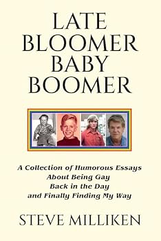 LATE BLOOMER BABY BOOMER: A Collection of Humorous Essays About Being Gay Back in the Day and Finally Finding My Way