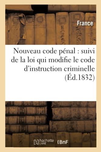 Nouveau Code Pénal: Suivi de la Loi Qui Modifie Le Code d'Instruction Criminelle (Éd.1832) (Sciences Sociales) (French Edition)