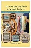 The Easy Spinning Guide for Absolute Beginners: Learn to Spin, Weave, and Create Beautiful Handmade Yarns and Textiles