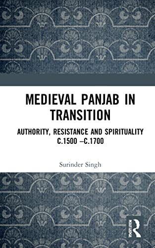 Medieval Panjab in Transition: Authority, Resistance and Spirituality c.1500 – c.1700