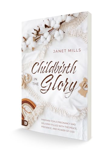 Childbirth in the Glory: Prepare for a Pregnancy and Delivery Filled with the Peace, Presence, and P