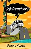 RV There Yet?: The True Story of a Motoring Nightmare (Travis Casey's Real Life Adventures)