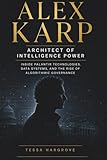 Alex Karp: Architect of Intelligence Power: Inside Palantir Technologies, Data Systems, and the Rise of Algorithmic Governance