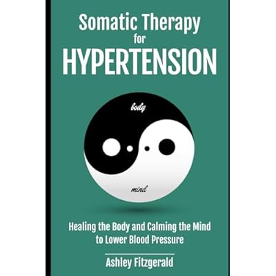 SOMATIC THERAPY FOR HYPERTENSION. Healing the Body and Calming the Mind to Lower Blood Pressure