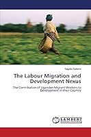 The Labour Migration and Development Nexus: The Contribution of Ugandan Migrant Workers to Development in their Country 3659398462 Book Cover