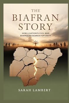 The Biafran Story: How a Nation’s Civil War Shaped Its Search for Unity