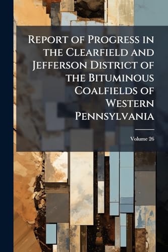 Report of Progress in the Clearfield and Jefferson District of the Bituminous Coalfields of Western Pennsylvania; Volume 26