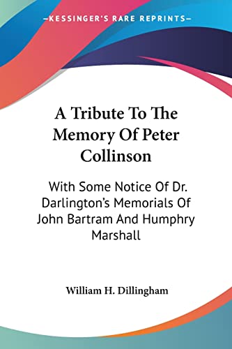 A Tribute To The Memory Of Peter Collinson: With Some Notice Of Dr. Darlington's Memorials Of John Bartram And Humphry Marshall