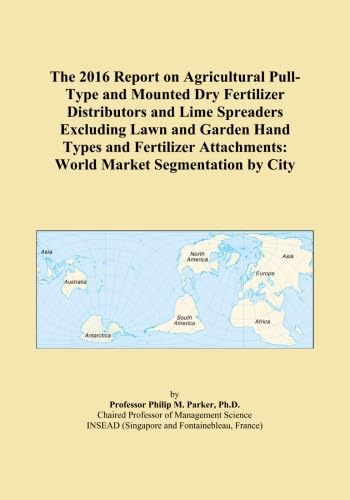 The 2016 Report on Agricultural Pull-Type and Mounted Dry Fertilizer Distributors and Lime Spreaders Excluding Lawn and Garden Hand Types and Fertilizer Attachments: World Market Segmentation by City