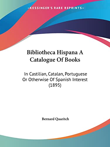 Bibliotheca Hispana A Catalogue Of Books: In Castilian, Catalan, Portuguese Or Otherwise Of Spanish Interest (1895)