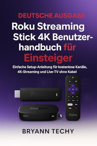 Roku Streaming Stick 4K Benutzerhandbuch für Einsteiger: Einfache Setup-Anleitung für kostenlose Kanäle, 4K-Streaming und Live-TV ohne Kabel (German Edition)