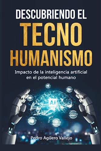 Descubriendo el Tecno-Humanismo: Impacto de la Inteligencia Artificial en el Potencial Humano Tecnohumanismo Sapiens y Robótica (Inteligencia Artificial y Singularidad) (Spanish Edition) - Agüero Vallejo, Pedro