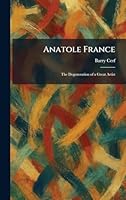 Anatole France: The Degeneration of a Great Artist 1025272250 Book Cover