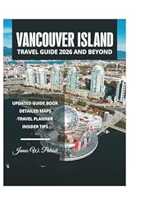 VANCOUVER ISLAND TRAVEL GUIDE 2026 AND BEYOND