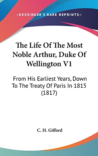 The Life Of The Most Noble Arthur, Duke Of Wellington V1: From His Earliest Years, Down To The Treaty Of Paris In 1815 (1817)
