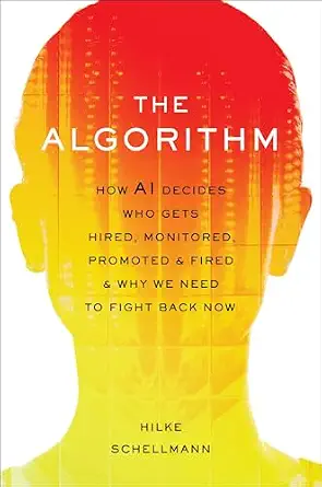 The Algorithm: How AI Decides Who Gets Hired, Monitored, Promoted, and Fired and Why We Need to Fight Back Now book cover
