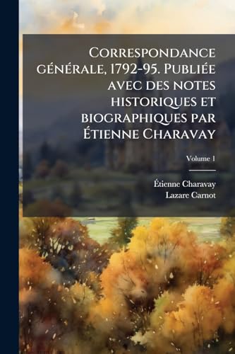 Correspondance générale, 1792-95. Publiée avec des notes historiques et biographiques par Étienne Charavay; Volume 1 (French Edition)