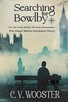 Searching for Bowlby: The Life of John Bowlby - The Quiet Revolutionary Who Shaped Modern Attachment Theory 1967239142 Book Cover