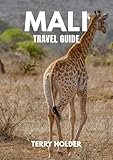 MALI TRAVEL GUIDE : Mali Travel Guide: From River Life to Desert Skies, Music, Food, and the Heart of Africa