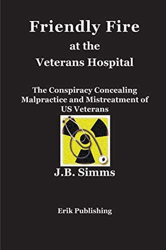 Friendly Fire at the Veterans Hospital: The Conspiracy Concealing Malpractice and Mistreatment of US Veterans