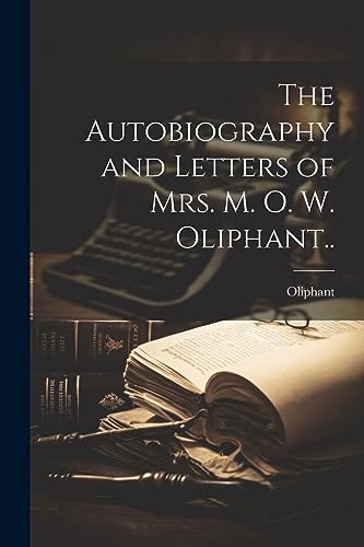 The Autobiography and Letters of Mrs. M. O. W. Oliphant..