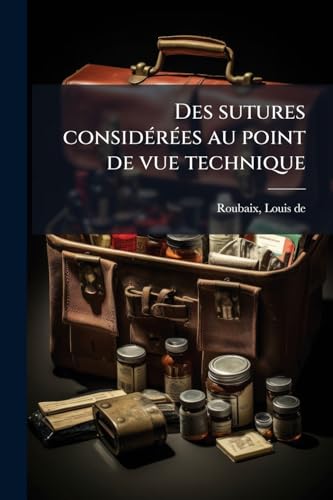 Des sutures considérées au point de vue technique: Présentation d'instruments nouveaux (French Edition)