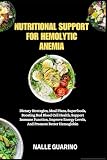 NUTRITIONAL SUPPORT FOR HEMOLYTIC ANEMIA: Dietary Strategies, Meal Plans, Superfoods, Boosting Red Blood Cell Health, Support Immune Function, Improve Energy Levels, And Promote Better Hemoglobin