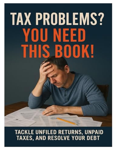  TAX PROBLEMS? YOU NEED THIS BOOK!: TACKLE UNFILED RETURNS, UNPAID TAXES, AND RESOLVE YOUR DEBT