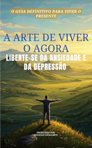 A Arte de Viver o Agora : Liberte-se da Ansiedade e da Depressão